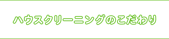 ハウスクリーニングのこだわり