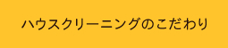 ハウスクリーニングのこだわり